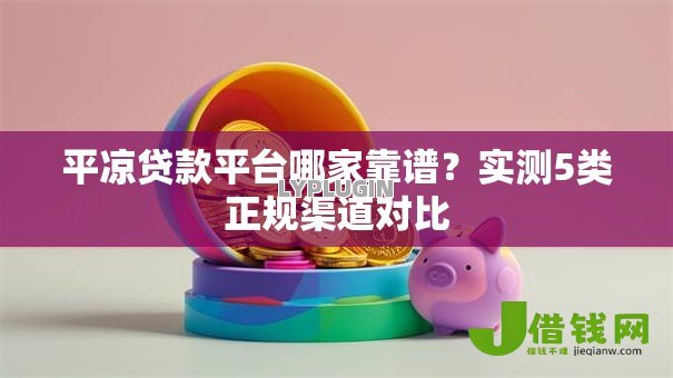 平凉贷款平台哪家靠谱？实测5类正规渠道对比