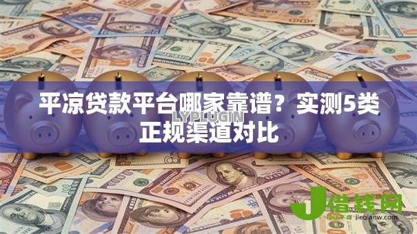 平凉贷款平台哪家靠谱？实测5类正规渠道对比