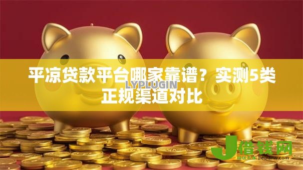平凉贷款平台哪家靠谱？实测5类正规渠道对比