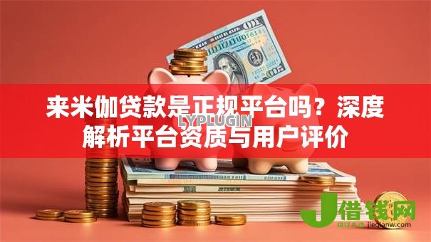 来米伽贷款是正规平台吗？深度解析平台资质与用户评价