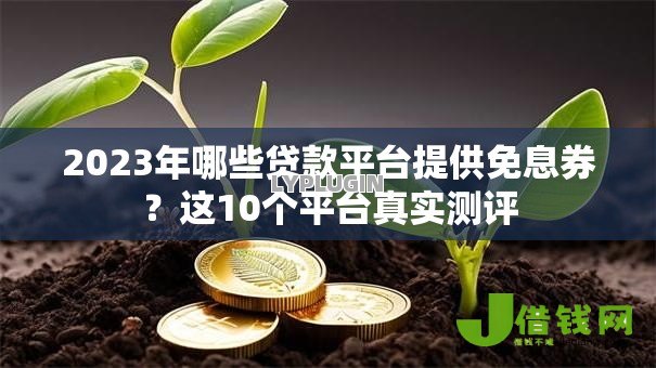 2023年哪些贷款平台提供免息券？这10个平台真实测评