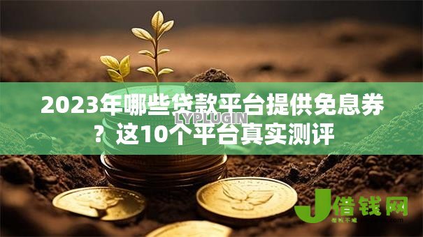 2023年哪些贷款平台提供免息券？这10个平台真实测评