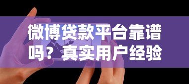 微博贷款平台靠谱吗?真实用户经验与风险解析 微博贷款平台靠谱吗?真实用户经验与风险解析