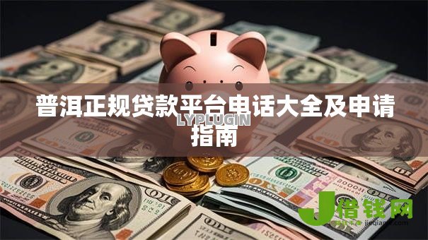 普洱正规贷款平台电话大全及申请指南 普洱正规贷款平台电话大全及申请指南