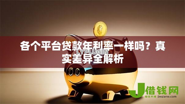 各个平台贷款年利率一样吗？真实差异全解析