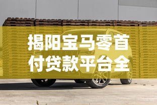 揭阳宝马零首付贷款平台全解析：购车攻略与避坑指南