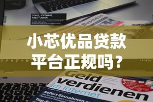 小芯优品贷款平台正规吗？资质背景、产品详情全解析