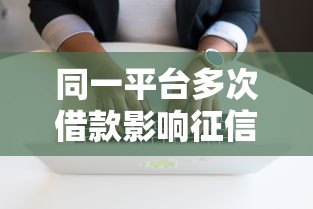 同一平台多次借款影响征信吗？后果与应对方法详解