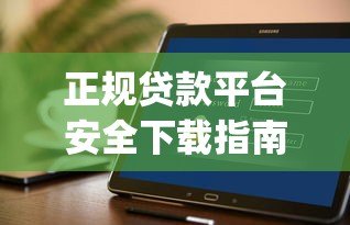 正规贷款平台安全下载指南：如何快速安装借贷App