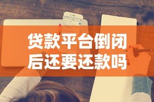 贷款平台倒闭后还要还款吗？这5个关键问题必须了解