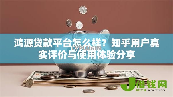 鸿源贷款平台怎么样？知乎用户真实评价与使用体验分享