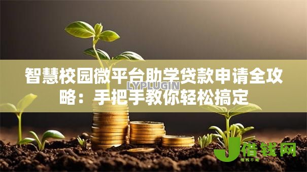 智慧校园微平台助学贷款申请全攻略:手把手教你轻松搞定 智慧校园微平台助学贷款申请全攻略:手把手教你轻松搞定