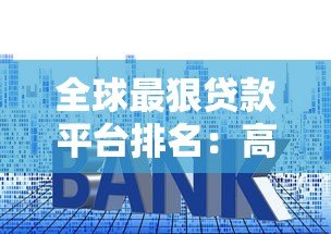 全球最狠贷款平台排名：高利率套路与避坑指南
