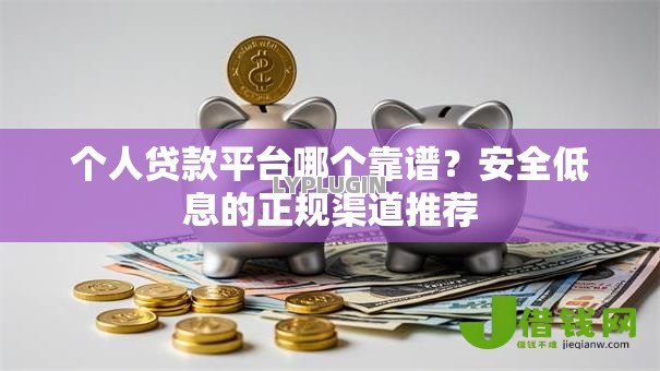 个人贷款平台哪个靠谱？安全低息的正规渠道推荐