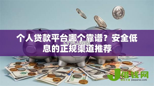 个人贷款平台哪个靠谱？安全低息的正规渠道推荐