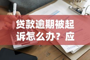 贷款逾期被起诉怎么办?应对法律诉讼的实用指南 贷款逾期被起诉怎么办?应对法律诉讼的实用指南