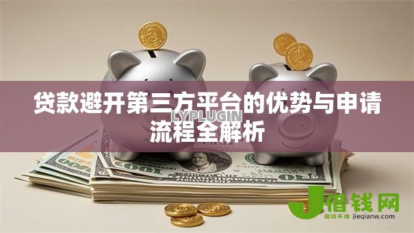 贷款避开第三方平台的优势与申请流程全解析