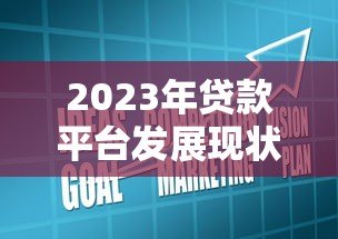 2023年贷款平台发展现状与市场趋势深度分析 2023年贷款平台发展现状与市场趋势深度分析