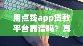 用点钱app贷款平台靠谱吗？真实评测与避坑指南