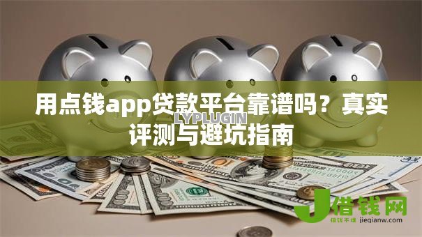 用点钱app贷款平台靠谱吗？真实评测与避坑指南