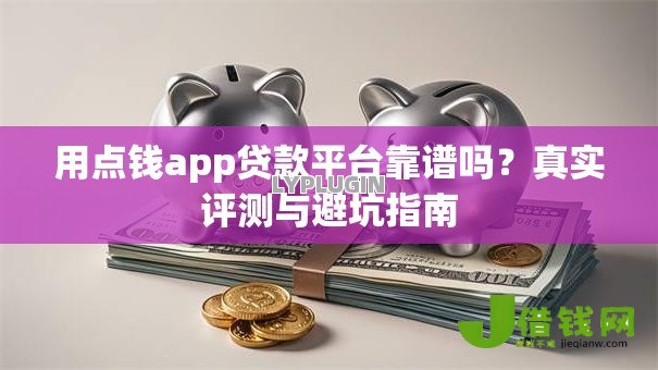 用点钱app贷款平台靠谱吗？真实评测与避坑指南