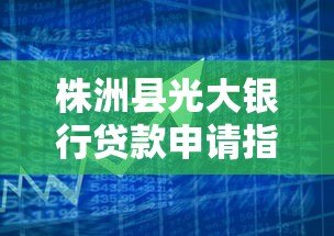 株洲县光大银行贷款申请指南及产品解析 株洲县光大银行贷款申请指南及产品解析