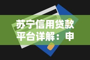 苏宁信用贷款平台详解：申请条件、额度、利率及使用指南