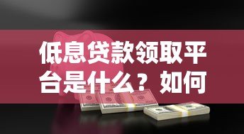 低息贷款领取平台是什么？如何安全申请低息贷款