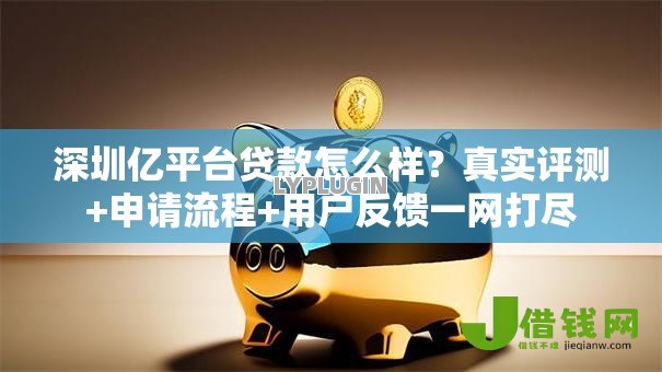 深圳亿平台贷款怎么样?真实评测+申请流程+用户反馈一网打尽 深圳亿平台贷款怎么样?真实评测+申请流程+用户反馈一网打尽