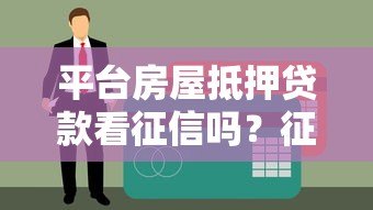 平台房屋抵押贷款看征信吗?征信不好也能申请成功吗? 平台房屋抵押贷款看征信吗?征信不好也能申请成功吗?