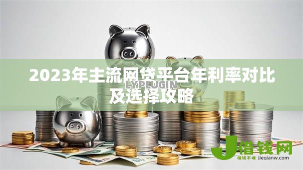 2023年主流网贷平台年利率对比及选择攻略