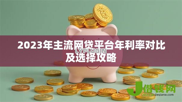 2023年主流网贷平台年利率对比及选择攻略