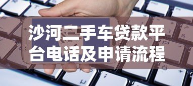 沙河二手车贷款平台电话及申请流程详解：快速放款攻略