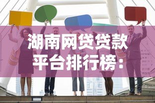 湖南网贷贷款平台排行榜:正规靠谱的10家机构推荐 湖南网贷贷款平台排行榜:正规靠谱的10家机构推荐