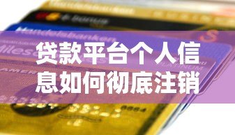 贷款平台个人信息如何彻底注销?完整操作指南 贷款平台个人信息如何彻底注销?完整操作指南