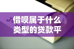借呗属于什么类型的贷款平台？详解其特点与使用注意事项