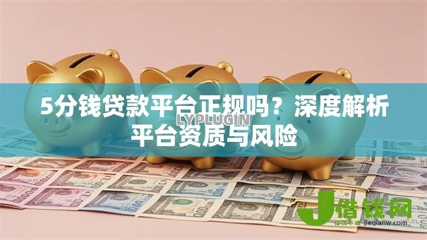 5分钱贷款平台正规吗?深度解析平台资质与风险 5分钱贷款平台正规吗?深度解析平台资质与风险