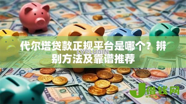 代尔塔贷款正规平台是哪个？辨别方法及靠谱推荐