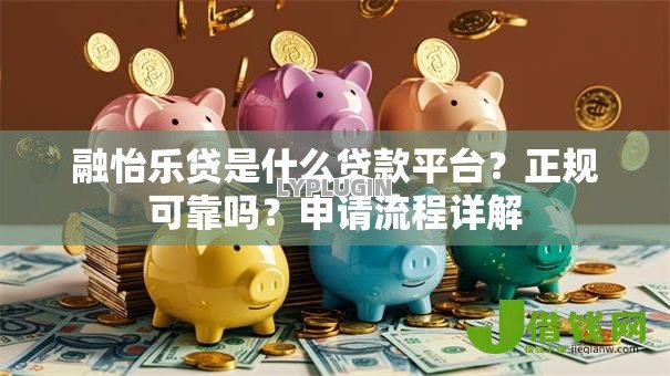 融怡乐贷是什么贷款平台?正规可靠吗?申请流程详解 融怡乐贷是什么贷款平台?正规可靠吗?申请流程详解
