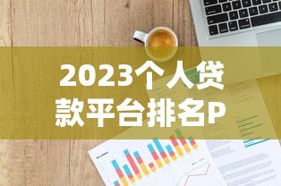 2023个人贷款平台排名P2P前十强推荐及避坑指南 2023个人贷款平台排名P2P前十强推荐及避坑指南