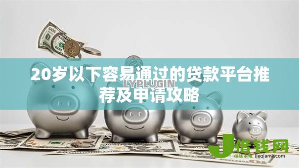 20岁以下容易通过的贷款平台推荐及申请攻略 20岁以下容易通过的贷款平台推荐及申请攻略