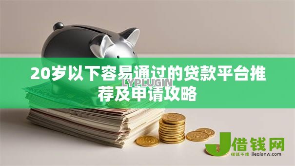 20岁以下容易通过的贷款平台推荐及申请攻略 20岁以下容易通过的贷款平台推荐及申请攻略