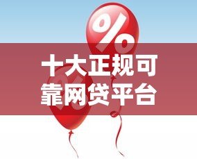十大正规可靠网贷平台推荐：低息安全快速审批攻略