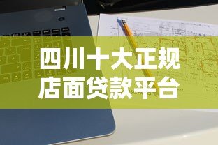 四川十大正规店面贷款平台推荐及申请攻略