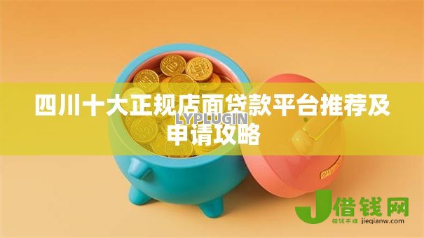 四川十大正规店面贷款平台推荐及申请攻略