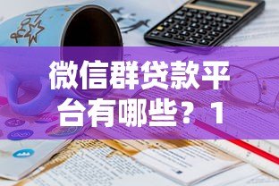 微信群贷款平台有哪些?10个正规渠道推荐 微信群贷款平台有哪些?10个正规渠道推荐