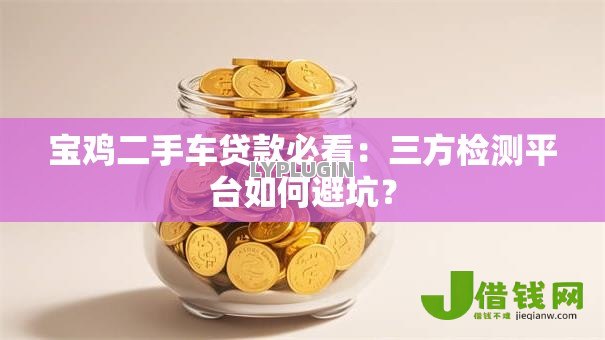 宝鸡二手车贷款必看：三方检测平台如何避坑？