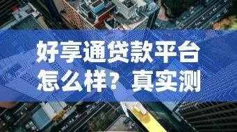 好享通贷款平台怎么样？真实测评：利率、流程、风险全解析