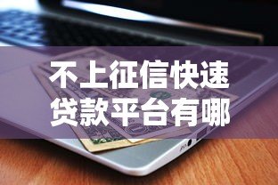 不上征信快速贷款平台有哪些?2023最新推荐 不上征信快速贷款平台有哪些?2023最新推荐