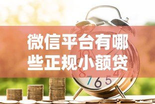 微信平台有哪些正规小额贷款？安全借款渠道全解析